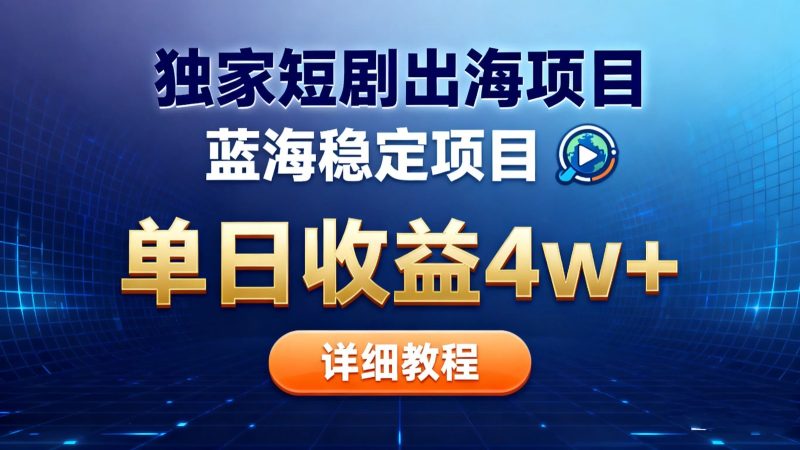 全网独家短剧出海掘金 蓝海红利 单日最高收益5w+-巴兔网创