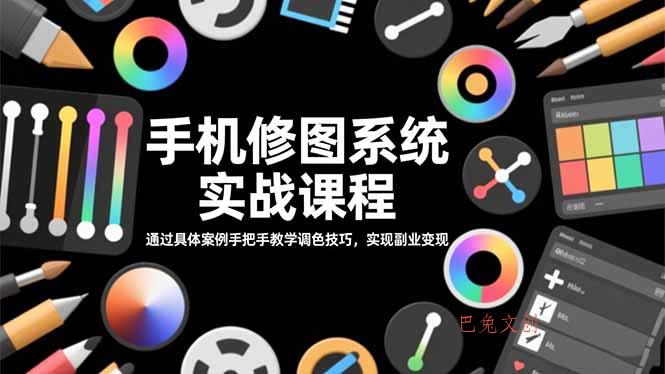 手机修图系统实战课程，通过具体案例手把手教学调色技巧，实现副业变现-巴兔网创