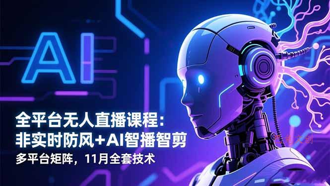 全平台无人直播课程：非实时防风＋AI智播智剪＋多平台矩阵，11月全套技术-巴兔网创