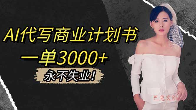 AI代写商业计划书，一单3000+，提供接单渠道，主打长期稳定，永不失业-巴兔网创