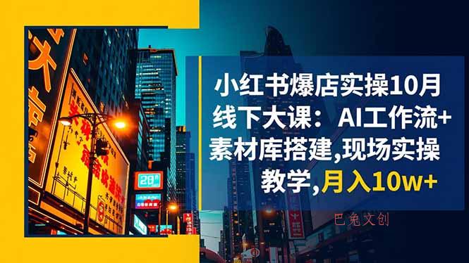 小红书爆店实操10月线下大课：AI工作流+素材库搭建,现场实操教学,月入10w+-巴兔网创