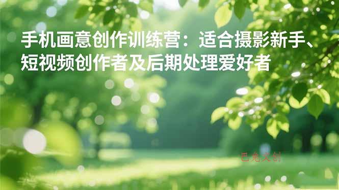 手机摄影之画意创作训练营：适合摄影新手、短视频创作者及后期处理爱好者-巴兔网创