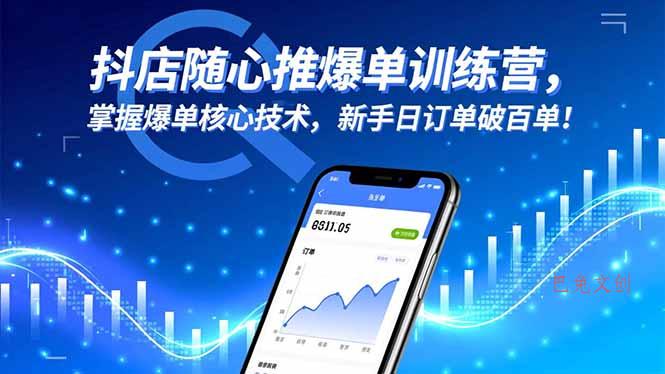 抖店随心推爆单训练营，掌握爆单核心技术，新手日订单破百单！-巴兔网创