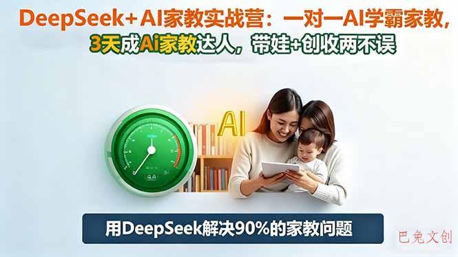 DeepSeek+AI家教实战营：1对1AI学霸家教,3天成Ai家教达人,带娃+创收两不误-巴兔网创