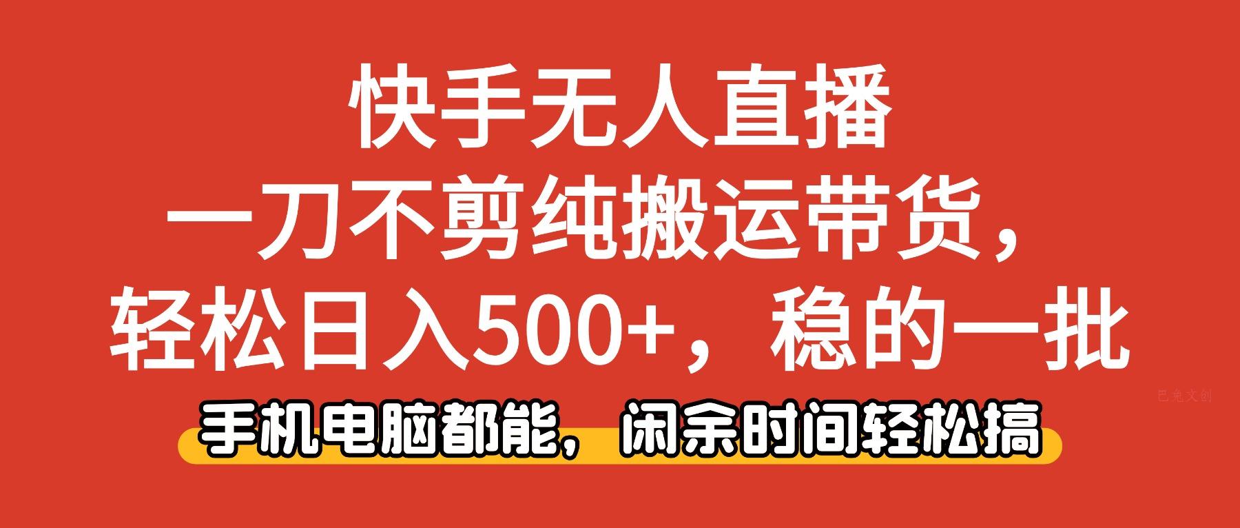 快手无人直播,一刀不剪纯搬运带货轻松日入500+,稳的一批,手机电脑都…-巴兔网创