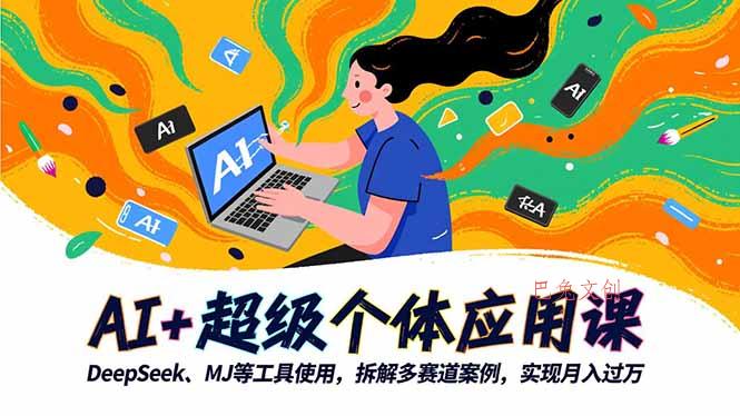 AI+超级个体应用课，DeepSeek,MJ等工具使用,拆解多赛道案例，实现月入过万-巴兔网创